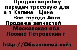 Продаю коробку передач тросовую для а/т Калина › Цена ­ 20 000 - Все города Авто » Продажа запчастей   . Московская обл.,Лосино-Петровский г.